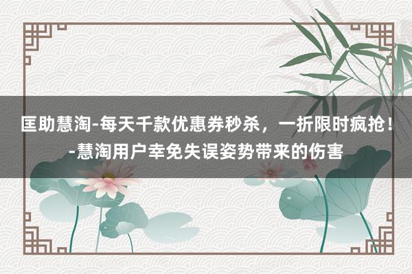匡助慧淘-每天千款优惠券秒杀，一折限时疯抢！-慧淘用户幸免失误姿势带来的伤害