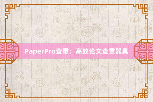 PaperPro查重：高效论文查重器具