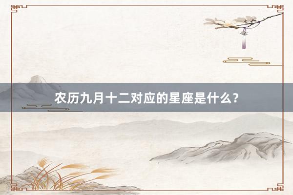 农历九月十二对应的星座是什么？