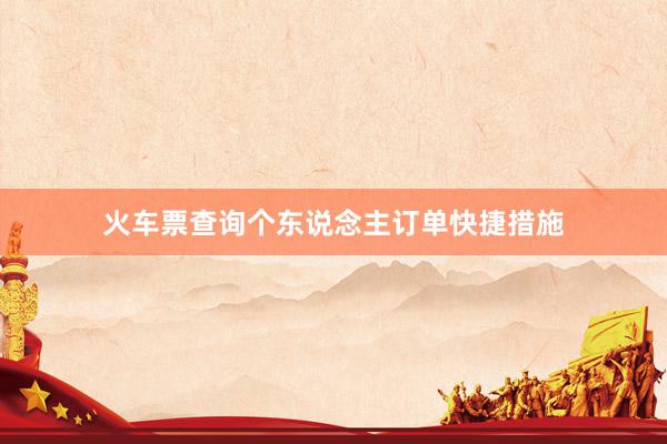 火车票查询个东说念主订单快捷措施