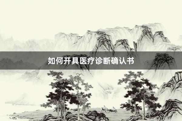 如何开具医疗诊断确认书