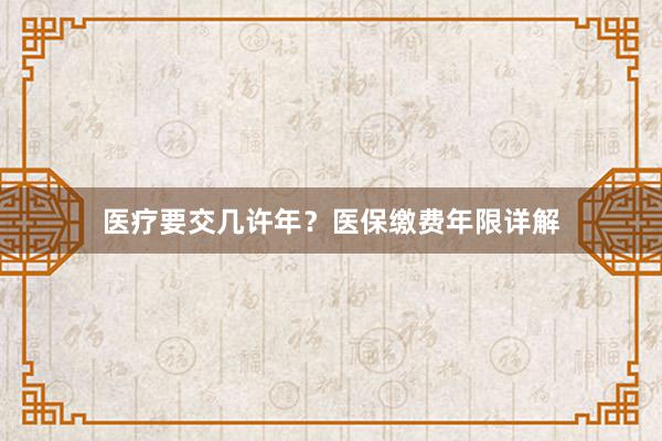 医疗要交几许年？医保缴费年限详解